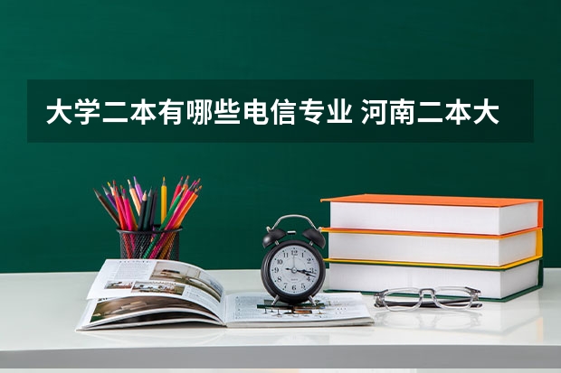 大学二本有哪些电信专业 河南二本大学或有二本招生的哪些开设了电子信息科学与技术专业?