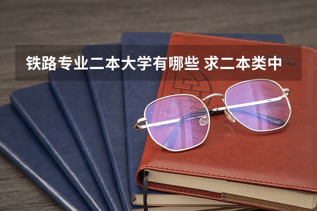 铁路专业二本大学有哪些 求二本类中有关铁路方面专业的大学