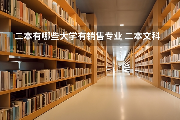 二本有哪些大学有销售专业 二本文科生报哪些专业，不仅工作容易找，发展潜力也很大？