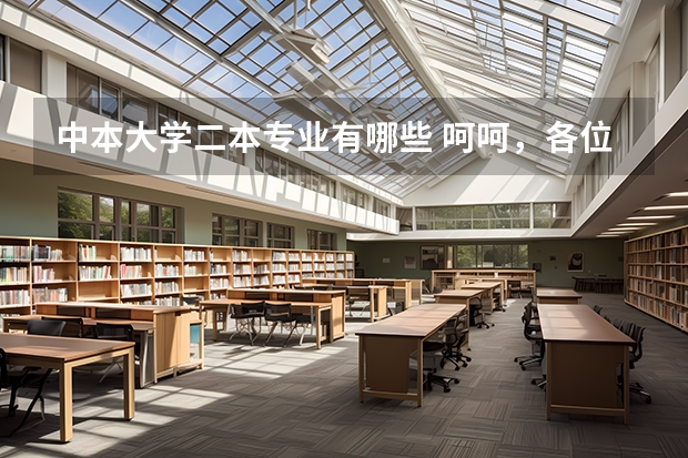 中本大学二本专业有哪些 呵呵，各位。中北大学怎么样啊。？有没有二本线的专业啊。好一些的？二本a还是b？