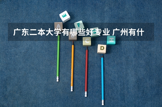 广东二本大学有哪些好专业 广州有什么好的二本大学
