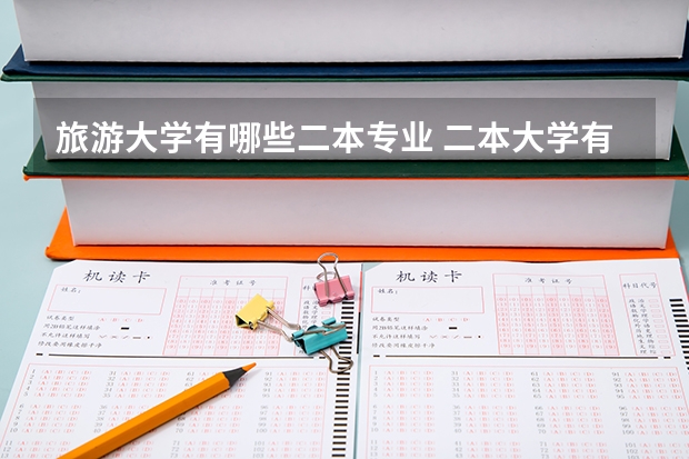 旅游大学有哪些二本专业 二本大学有哪些专业？