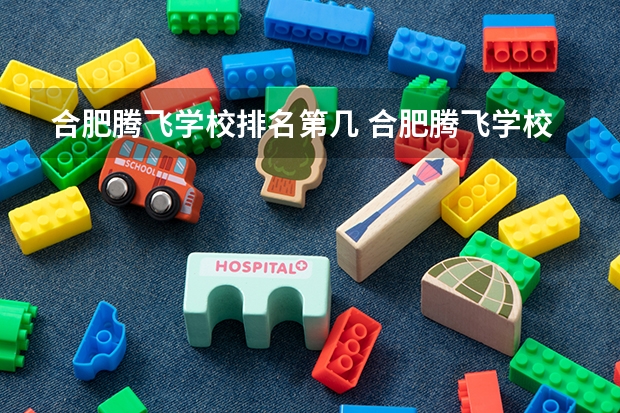 合肥腾飞学校排名第几 合肥腾飞学校怎么样