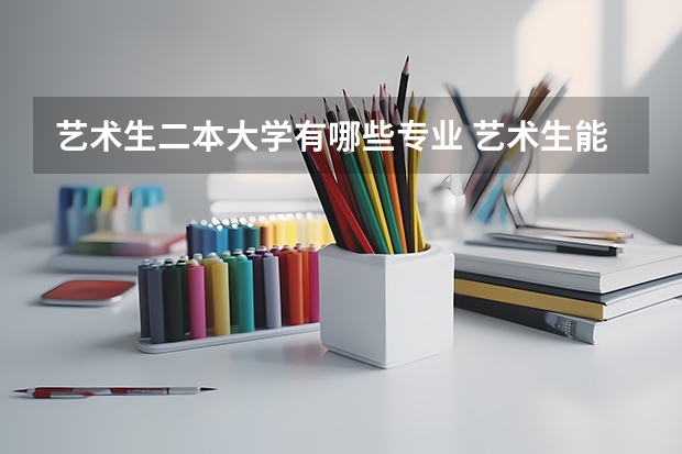 艺术生二本大学有哪些专业 艺术生能上的二本大学有哪些 哪个比较好