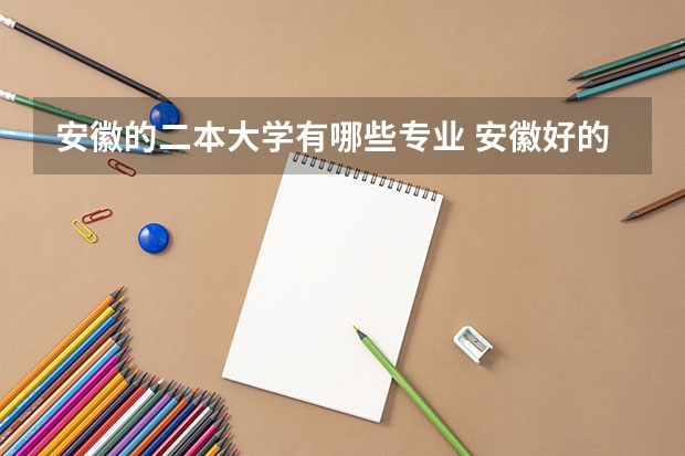 安徽的二本大学有哪些专业 安徽好的二本大学有哪些