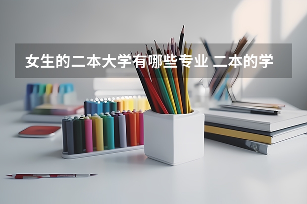 女生的二本大学有哪些专业 二本的学校有哪些好专业？