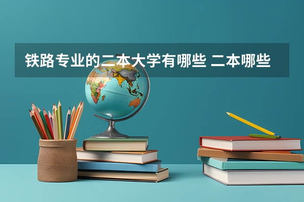 铁路专业的二本大学有哪些 二本哪些大学有高铁专业