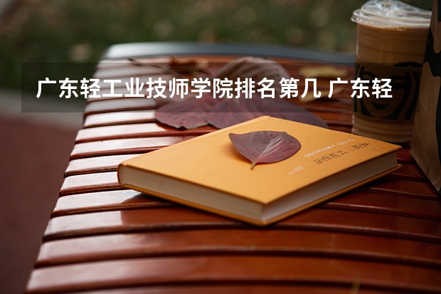 广东轻工业技师学院排名第几 广东轻工业技师学院怎么样