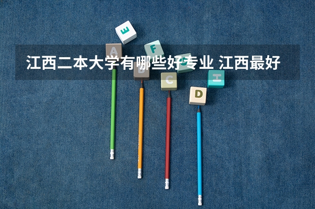 江西二本大学有哪些好专业 江西最好的二本大学前十名