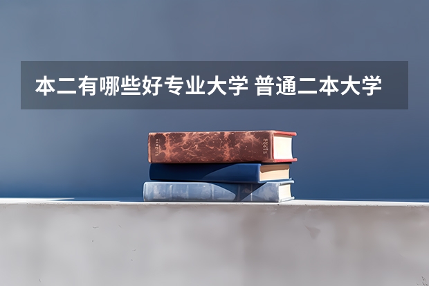 本二有哪些好专业大学 普通二本大学有哪些