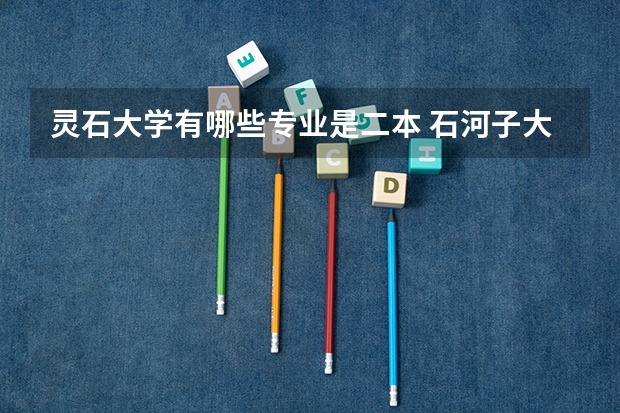 灵石大学有哪些专业是二本 石河子大学有哪些二本专业。
