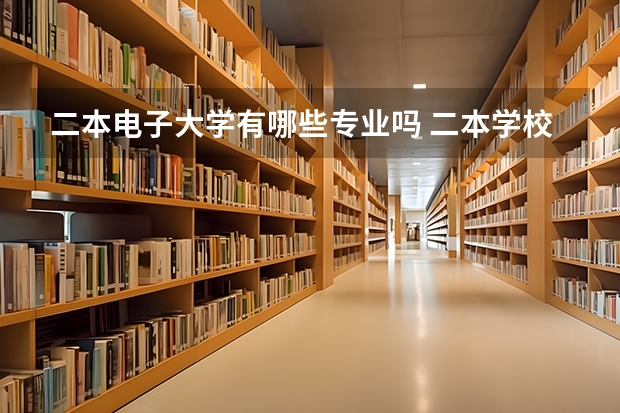 二本电子大学有哪些专业吗 二本学校里哪些学校计算机专业比较好？