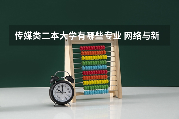 传媒类二本大学有哪些专业 网络与新媒体好的二本大学有哪些?