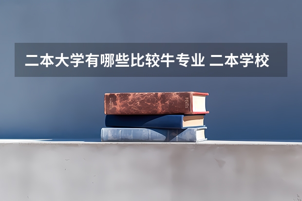 二本大学有哪些比较牛专业 二本学校哪些专业好