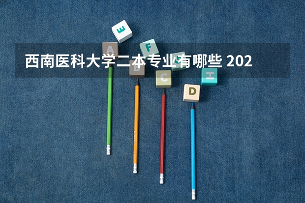 西南医科大学二本专业有哪些 2022年二本最低的医科大学 热门专业有哪些