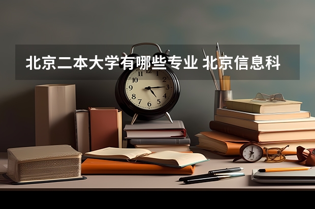 北京二本大学有哪些专业 北京信息科技大学二本有哪些专业