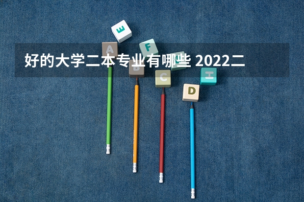 好的大学二本专业有哪些 2022二本院校适合学什么专业学哪些专业好