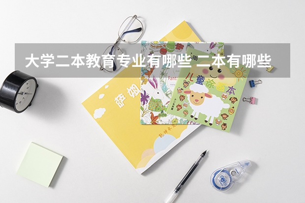 大学二本教育专业有哪些 二本有哪些专业？