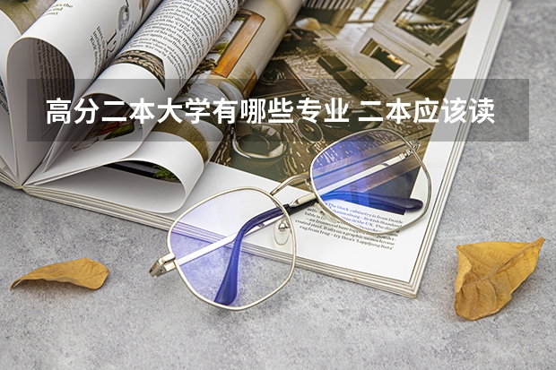 高分二本大学有哪些专业 二本应该读什么专业好