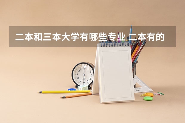 二本和三本大学有哪些专业 二本有的而三本没有的专业有哪些