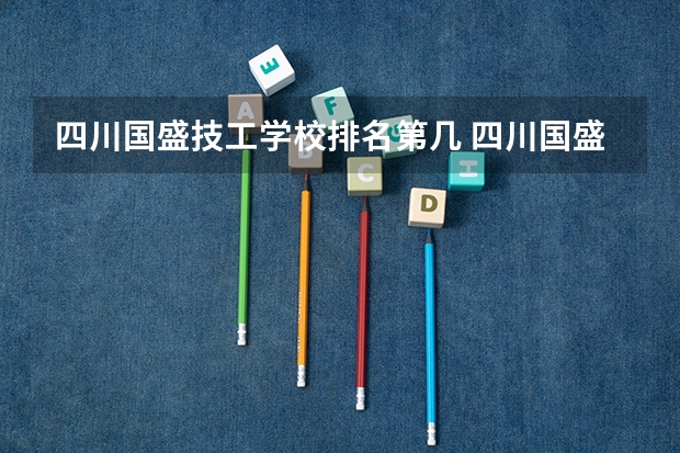 四川国盛技工学校排名第几 四川国盛技工学校怎么样