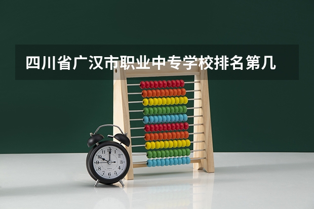 四川省广汉市职业中专学校排名第几 四川省广汉市职业中专学校怎么样