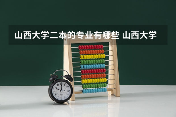山西大学二本的专业有哪些 山西大学二本分数线及其专业