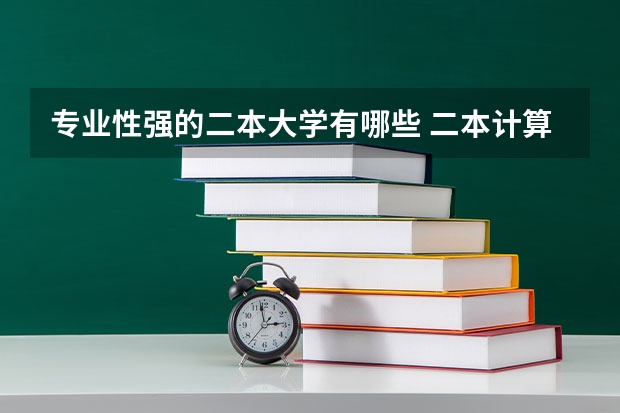 专业性强的二本大学有哪些 二本计算机类专业哪些大学好
