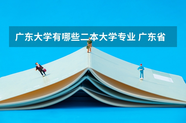 广东大学有哪些二本大学专业 广东省公办二本有哪些