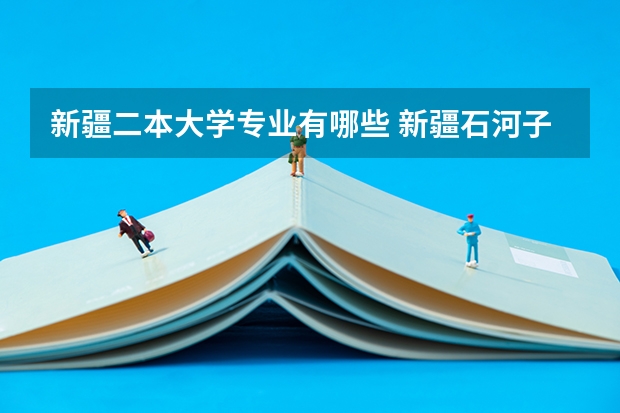 新疆二本大学专业有哪些 新疆石河子大学二本有哪些理科专业