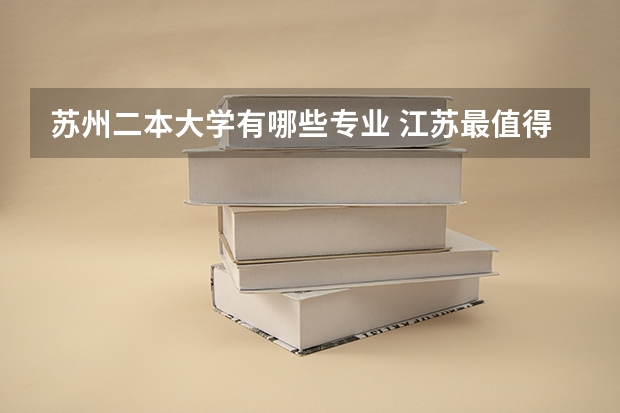 苏州二本大学有哪些专业 江苏最值得上的二本大学有哪些