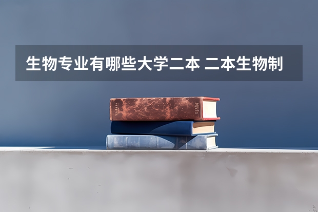 生物专业有哪些大学二本 二本生物制药学校排名