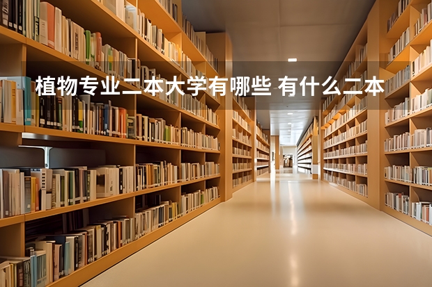 植物专业二本大学有哪些 有什么二本大学 园林专业比较好 ？ 并且我能考上的