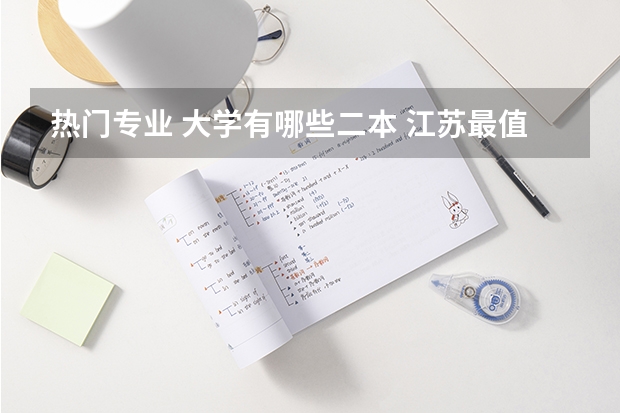热门专业 大学有哪些二本 江苏最值得上的二本大学有哪些