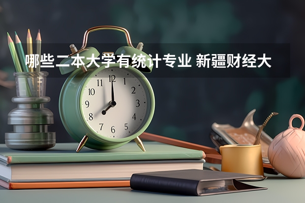 哪些二本大学有统计专业 新疆财经大学二本专业有哪些