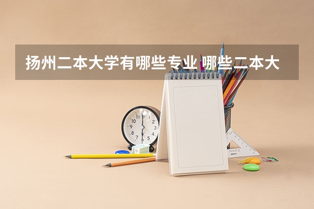 扬州二本大学有哪些专业 哪些二本大学的动物医学专业最好