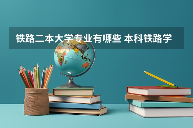 铁路二本大学专业有哪些 本科铁路学校有哪些二本