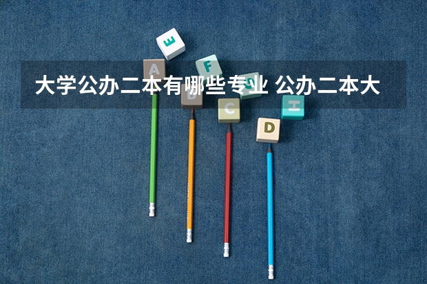 大学公办二本有哪些专业 公办二本大学有哪些?