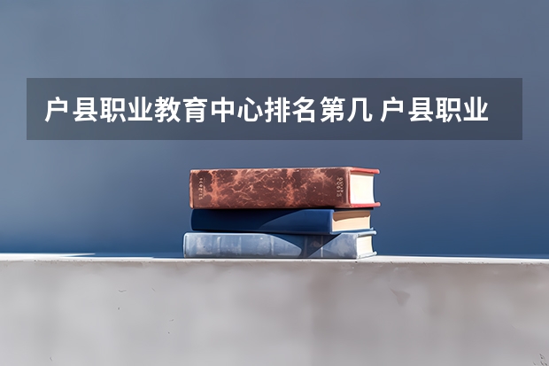 户县职业教育中心排名第几 户县职业教育中心怎么样