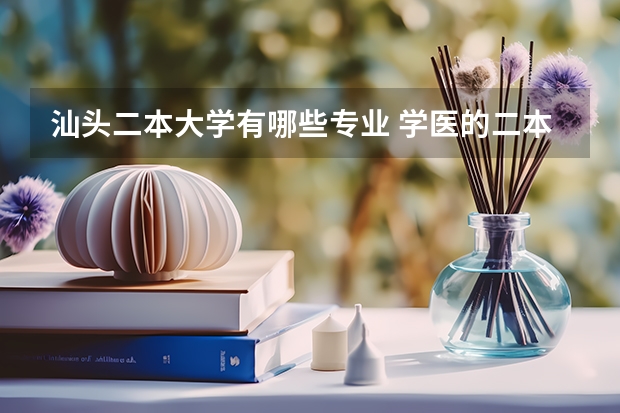汕头二本大学有哪些专业 学医的二本大学有哪些?