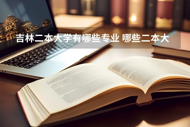 吉林二本大学有哪些专业 哪些二本大学的师范类专业比较好呢？