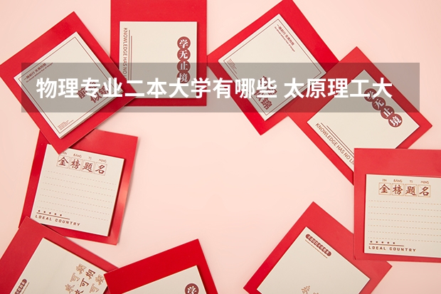 物理专业二本大学有哪些 太原理工大学二本专业有哪些?