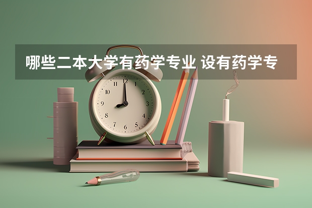 哪些二本大学有药学专业 设有药学专业本科院校有哪些