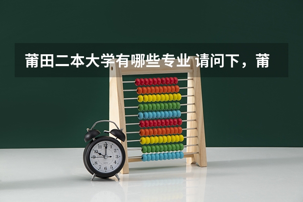 莆田二本大学有哪些专业 请问下，莆田学院，三明学院，龙岩学院哪个比较好点？