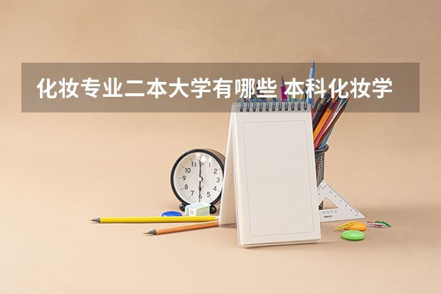化妆专业二本大学有哪些 本科化妆学校有哪些条件？