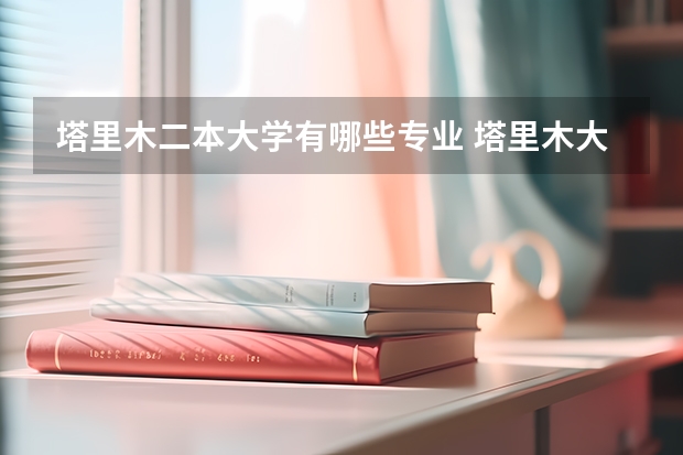 塔里木二本大学有哪些专业 塔里木大学在哪里，是不是二本啊