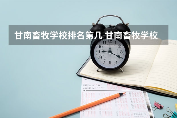 甘南畜牧学校排名第几 甘南畜牧学校怎么样