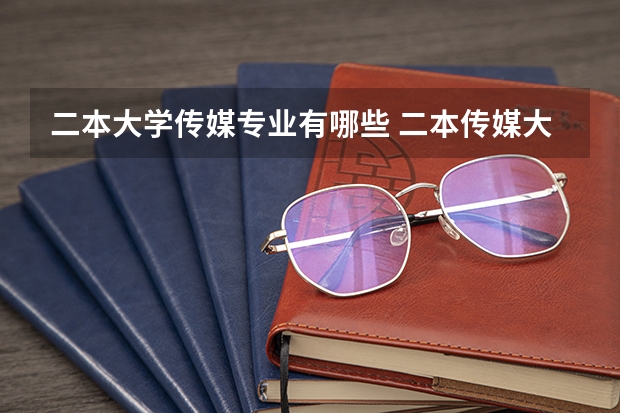 二本大学传媒专业有哪些 二本传媒大学排名一览表