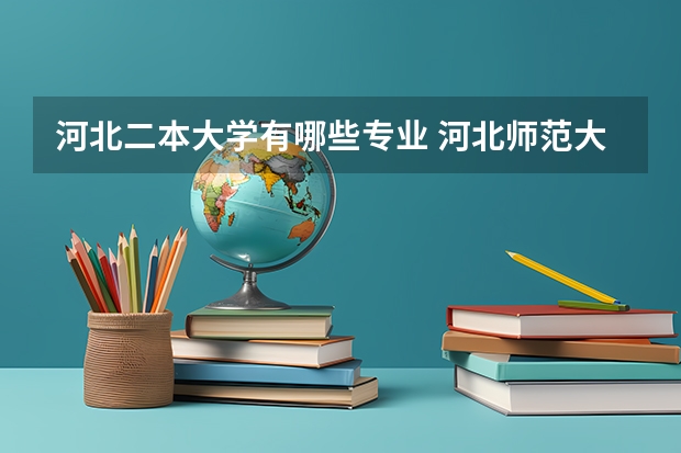 河北二本大学有哪些专业 河北师范大学二本专业都是有什么