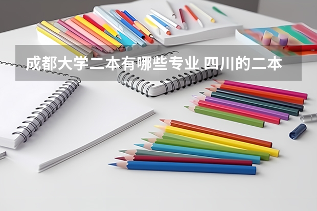 成都大学二本有哪些专业 四川的二本大学有哪些？